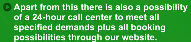 Apart from this there is also a possibility  of a 24-hour call center to meet all  specified demands plus all booking  possibilities through our website.